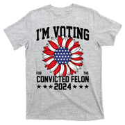 Im Voting For The Convicted Felon 4th Of July Pro Trump T-Shirt