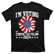 Im Voting For The Convicted Felon 4th Of July Pro Trump T-Shirt