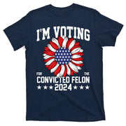 Im Voting For The Convicted Felon 4th Of July Pro Trump T-Shirt