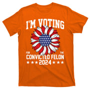 Im Voting For The Convicted Felon 4th Of July Pro Trump T-Shirt