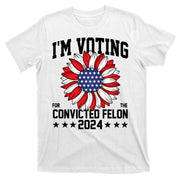 Im Voting For The Convicted Felon 4th Of July Pro Trump T-Shirt