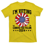 Im Voting For The Convicted Felon 4th Of July Pro Trump T-Shirt
