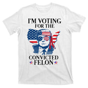 Im Voting For The Convicted Felon Funny Pro Trump 2024 T-Shirt