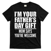 I'm Your Father's Day Gift Mom Says You're Welcome T-Shirt