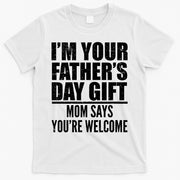 I'm Your Father's Day Gift Mom Says You're Welcome T-Shirt