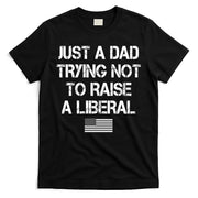 Just A Dad Trying Not To Raise A Liberal Father's Day T-Shirt