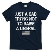 Just A Dad Trying Not To Raise A Liberal Father's Day T-Shirt
