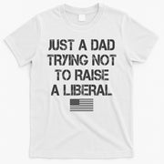 Just A Dad Trying Not To Raise A Liberal Father's Day T-Shirt
