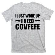 Just Woke Up I Need Covfefe T-Shirt
