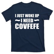 Just Woke Up I Need Covfefe T-Shirt