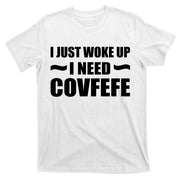 Just Woke Up I Need Covfefe T-Shirt