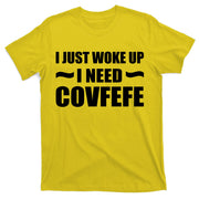 Just Woke Up I Need Covfefe T-Shirt