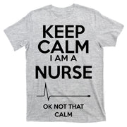Keep Calm I Am A Nurse Pk Not That Calm T-Shirt