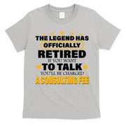Legend Has Retired Be Charged A Consulting Fee T-Shirt