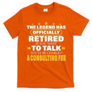 Legend Has Retired Be Charged A Consulting Fee T-Shirt
