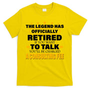 Legend Has Retired Be Charged A Consulting Fee T-Shirt
