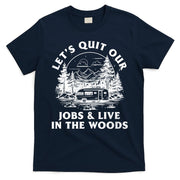 Lets Quit Our Jobs And Live In The Woods T-Shirt
