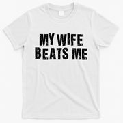 My Wife Beats Me Funny Husband And Sarcastic Humor T-Shirt