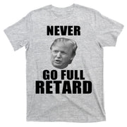 Never Go Full Retard Funny Anti Trump T-Shirt