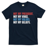 Not My President Not My Values Not My Beliefs T-Shirt