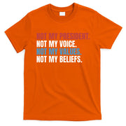 Not My President Not My Values Not My Beliefs T-Shirt