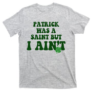 Patrick Was A Saint But I Aint Funny St Patricks Day T-Shirt