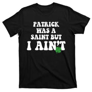 Patrick Was A Saint But I Aint Funny St Patricks Day T-Shirt