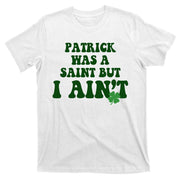 Patrick Was A Saint But I Aint Funny St Patricks Day T-Shirt
