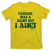 Patrick Was A Saint But I Aint Funny St Patricks Day T-Shirt