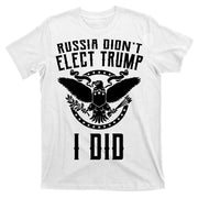 Russia Didn't Elect Trump I Did T-Shirt
