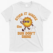 Stick It Where The Sun Dont Shine T-Shirt