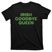 St Patricks Day Irish Goodbye Queen T-Shirt