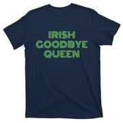 St Patricks Day Irish Goodbye Queen T-Shirt