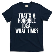 ThatS A Horrible Idea What Time T-Shirt