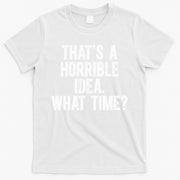 ThatS A Horrible Idea What Time T-Shirt