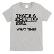 Thats A Horrible Idea What Time Funny Sarcastic Drinking Humor  T-Shirt