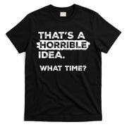 Thats A Horrible Idea What Time Funny Sarcastic Drinking Humor  T-Shirt