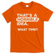 Thats A Horrible Idea What Time Funny Sarcastic Drinking Humor  T-Shirt