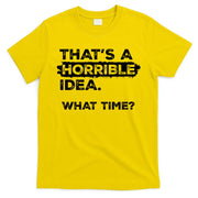 Thats A Horrible Idea What Time Funny Sarcastic Drinking Humor  T-Shirt