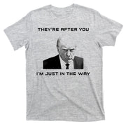 Theyre After You Im Just In The Way Donald Trump T-Shirt