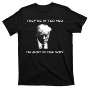 Theyre After You Im Just In The Way Donald Trump T-Shirt