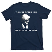 Theyre After You Im Just In The Way Donald Trump T-Shirt