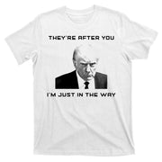 Theyre After You Im Just In The Way Donald Trump T-Shirt
