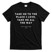 Take Me To The Place I Love Take Me All The Way T-Shirt