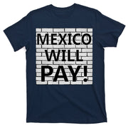 Trump Mexico Will Pay For The Wall Classy News T-Shirt