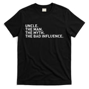 Uncle The Man The Myth The Bad Influence T-Shirt