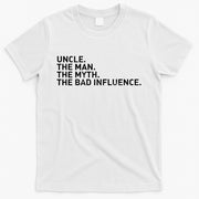 Uncle The Man The Myth The Bad Influence T-Shirt