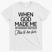 When God Made Me He Said This'll Be Fun T-Shirt