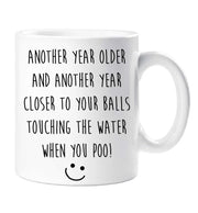 Birthday Mug Another Year Older And Another Year Closer To Your Balls Touching The Water When You Poo