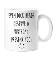 Funny Birthday Mug Even Dickheads Deserve A Birthday Present Too Funny Novelty Ceramic Cup Gift
